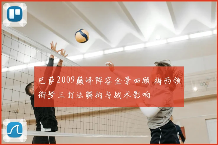 巴萨2009巅峰阵容全景回顾 梅西领衔梦三打法解构与战术影响
