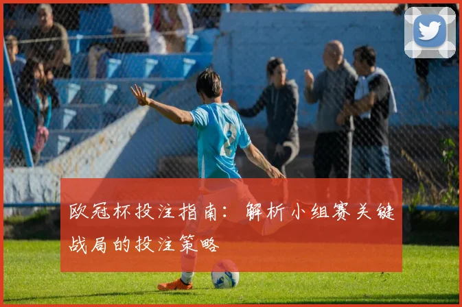 欧冠杯投注指南：解析小组赛关键战局的投注策略