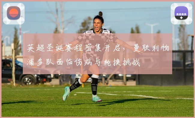 英超圣诞赛程密集开启，曼联利物浦多队面临伤病与轮换挑战