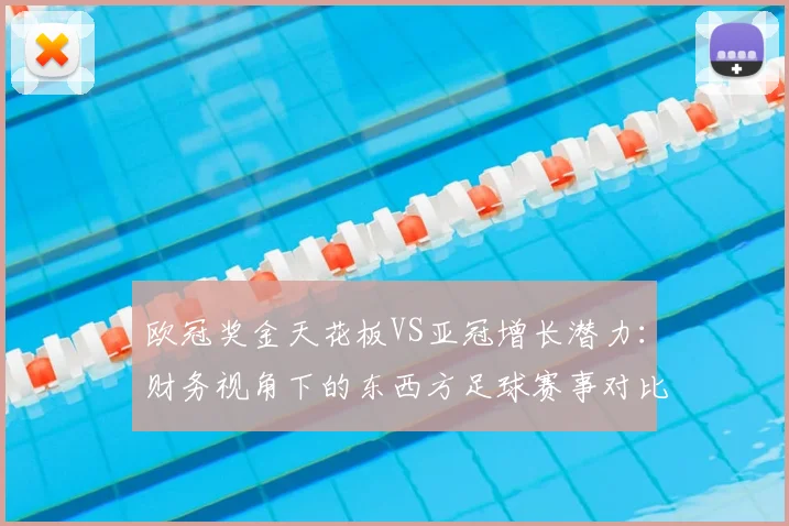 欧冠奖金天花板VS亚冠增长潜力：财务视角下的东西方足球赛事对比