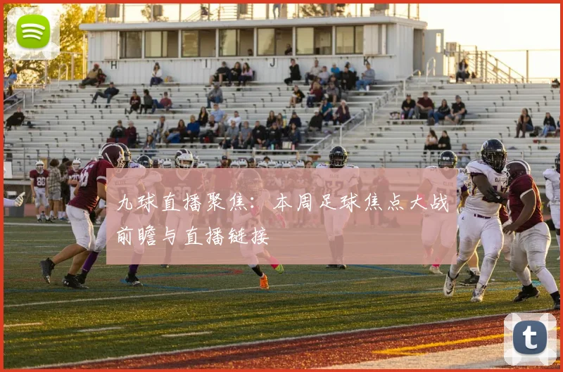九球直播聚焦：本周足球焦点大战前瞻与直播链接