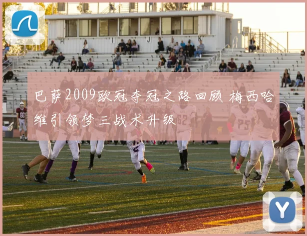 巴萨2009欧冠夺冠之路回顾 梅西哈维引领梦三战术升级