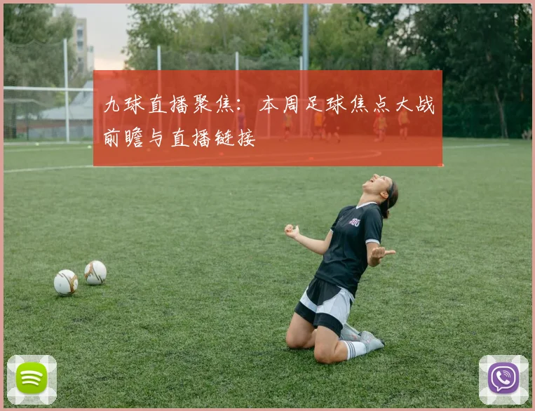 九球直播聚焦：本周足球焦点大战前瞻与直播链接