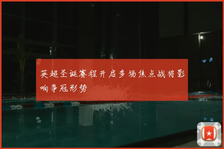 英超圣诞赛程开启多场焦点战将影响争冠形势