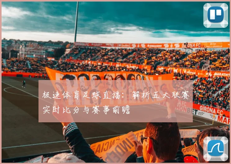 极速体育足球直播：解析五大联赛实时比分与赛事前瞻
