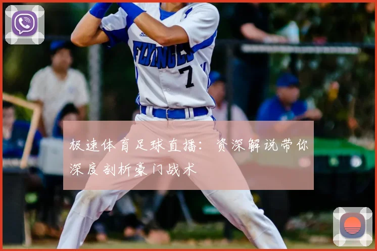 极速体育足球直播:资深解说带你深度剖析豪门战术